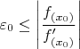 \[
\varepsilon _0  \le \left| {\frac{{f_{(x_0 )} }}{{f'_{(x_0 )} }}} \right|
\]