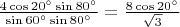 $\frac{4 \cos 20^\circ \sin 80^\circ}{\sin60^\circ \sin 80^\circ} = \frac{8 \cos 20^\circ}{\sqrt 3}$
