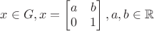 $x \in G, x = \begin{bmatrix} a & b\\ 0& 1\end{bmatrix}, a,b \in \mathbb{R}$