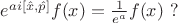 $e^{a i\left[\hat{x},\hat{p}\right]}f(x)=\frac{1}{e^a}f(x)\,\,?$