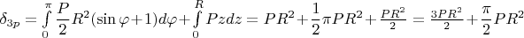 $\delta_{3p}=\int\limits_{0}^{\pi } \dfrac {P}{2}R^2(\sin\varphi+1)d\varphi+\int\limits_{0}^{R} Pz dz=PR^2+\dfrac 1 2 \pi PR^2+\frac{PR^2}{2}=\frac{3PR^2}{2}+\dfrac \pi 2 PR^2$