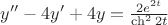 $y''-4y'+4y=\frac {2e^{2t}} {\ch^2 2t}$