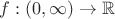 $f:(0,\infty)\to \mathbb{R}$