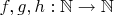 $f, g, h : \mathbb{N} \to \mathbb{N}$