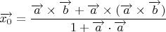 $$\overrightarrow{x_0}=\frac{\overrightarrow{a}\times \overrightarrow{b}+\overrightarrow{a}\times(\overrightarrow{a}\times \overrightarrow{b})}{1+\overrightarrow{a}\cdot \overrightarrow{a}}$$