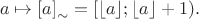 $$a \mapsto \left[a \right]_\sim = \left[\lfloor a \rfloor; \lfloor a \rfloor+1).$$