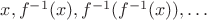 $x, f^{-1}(x), f^{-1}(f^{-1}(x)), \ldots$