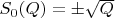 $S_0(Q)=\pm \sqrt{Q}$