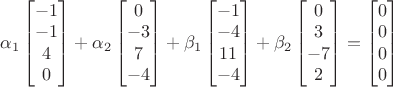 $\alpha_1\begin{bmatrix}-1\\-1\\4\\0\end{bmatrix}+\alpha_2\begin{bmatrix}0\\-3\\7\\-4\end{bmatrix}+\beta_1\begin{bmatrix}-1\\-4\\11\\-4\end{bmatrix}+\beta_2\begin{bmatrix}0\\3\\-7\\2\end{bmatrix}=\begin{bmatrix}0\\0\\0\\0\end{bmatrix}$