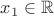 $x_1\in\mathbb{R}$
