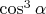 $\cos^3\alpha$