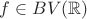 $\Large \displaystyle f \in BV(\mathbb{R})$