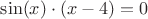 $\sin(x)\cdot(x-4)=0$