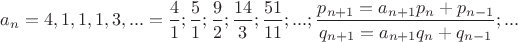 $a_n=4,1,1,1,3,...=\dfrac{4}{1};\dfrac{5}{1};\dfrac{9}{2};\dfrac{14}{3};\dfrac{51}{11};...;\dfrac{p_{n+1}=a_{n+1}p_n+p_{n-1}}{q_{n+1}=a_{n+1}q_n+q_{n-1}};...$