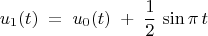 $$ u_1(t) \; = \; u_0(t) \; + \; \frac{1}{2} \, \sin \pi \, t $$