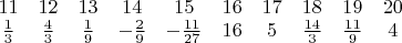 $\begin{matrix}
11 & 12 & 13 & 14 & 15 & 16 & 17 & 18 & 19 & 20\\ 
\frac{1}{3} & \frac{4}{3} & \frac{1}{9} & -\frac{2}{9} & -\frac{11}{27} & 16 & 5 & \frac{14}{3} & \frac{11}{9} & 4
\end{matrix}$
