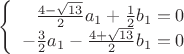 $\left\{
\begin{array}{rcl}
 \frac{4-\sqrt{13}}{2}a_{1}+\frac{1}{2}b_{1}=0 \\
 -\frac{3}{2}a_{1}-\frac{4+\sqrt{13}}{2}b_{1}=0 \\
\end{array}
\right.$