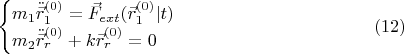 $$\begin{cases}m_1 \ddot{\vec{r}}_1^{(0)} = \vec{F}_{ext}(\vec{r}_1^{(0)}|t)  \\ m_2 \ddot{\vec{r}}_r^{(0)}+k  \vec{r}_r^{(0)}= 0 \end{cases}  \eqno (12)$$