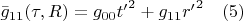 $\bar{g}_{11}(\tau,R)=g_{00}{t&rsquo;}^2+g_{11}{r'}^2            \quad(5)$