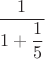 $\dfrac{1}{1+\dfrac15}$
