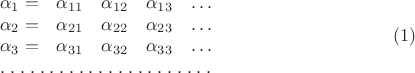 $$\begin {matrix}
\alpha_1=&\alpha_{11}&\alpha_{12}&\alpha_{13}&\ldots\\
\alpha_2=&\alpha_{21}&\alpha_{22}&\alpha_{23}&\ldots\\
\alpha_3=&\alpha_{31}&\alpha_{32}&\alpha_{33}&\ldots\\
\hdotsfor [1.5] {5} \\
\end {matrix}\eqno {(1)}$$