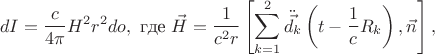 $$dI=\frac{c}{4\pi}H^2r^2do,\text{ где } \vec{H}=\frac{1}{c^2r}\left[\sum\limits_{k=1}^2\ddot{\vec{d_k}}\left(t-\frac{1}{c}R_k\right),\vec{n}\right],$$