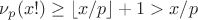 $\nu_p(x!)\ge\lfloor x/p\rfloor+1>x/p$