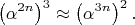 $$\left ( \alpha^{2n} \right )^3 \approx \left ( \alpha^{3n} \right )^2.$$