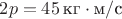 $2p =45 \,\text{кг} \cdot \text{м}/\text{с}$
