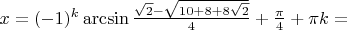 $x = (- 1)^k \arcsin \frac{\sqrt 2 -\sqrt {10+8+8\sqrt 2}}{4} + \frac{\pi}{4}+\pi k =$