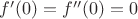 $f'(0)=f''(0)=0$