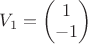 $V_1=\begin{pmatrix}
 1\\
 -1
\end{pmatrix}$