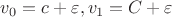 $v_0 =c+\varepsilon, v_1 =C+\varepsilon   $