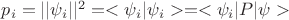 $p_i = ||\psi_i||^2 = <\psi_i|\psi_i> = <\psi_i|P|\psi>$