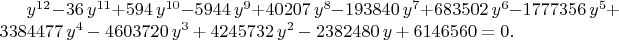 ${y}^{12}-36\,{y}^{11}+594\,{y}^{10}-5944\,{y}^{9}+40207\,{y}^{8}-
193840\,{y}^{7}+683502\,{y}^{6}-1777356\,{y}^{5}+3384477\,{y}^{4}-
4603720\,{y}^{3}+4245732\,{y}^{2}-2382480\,y+6146560
=0
.$