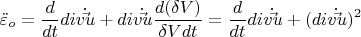 \[
\ddot \varepsilon _o  = \frac{d}
{{dt}}div\dot \vec u + div\dot \vec u\frac{{d(\delta V)}}
{{\delta Vdt}} = \frac{d}
{{dt}}div\dot \vec u + (div\dot \vec u)^2 
\]