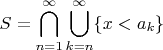 $$
S=\bigcap\limits_{n=1}^\infty\bigcup\limits_{k=n}^\infty\{x<a_k\}
$$