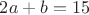 $2a+b= 15$