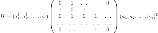 $$
H=(a_1^\dag,a_2^\dag,\ldots,a_n^\dag)\left(\begin{array}{ccccc}
                                       0 & 1 & \ldots && 0 \\
                                       1 & 0 & 1 & &\ldots \\
                                       0 & 1 & 0 & 1&\ldots \\
                                       \ldots & \ldots & \ldots & \ldots&\ldots\\ 
                                       0 & \ldots & &1 & 0 
                                     \end{array}\right)(a_1,a_2,\ldots,a_n)^{\mbox{т}}
$$