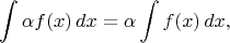 $$ \int \alpha f(x)\,dx=\alpha\int f(x)\,dx, $$