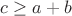 $c\geq a+b$