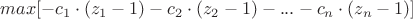 $max[-c_{1}\cdot (z_{1}-1)-c_{2}\cdot (z_{2}-1)-...-c_{n}\cdot (z_{n}-1)]$