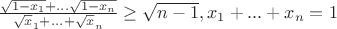 $\frac {\sqrt {1-x_1}+...\sqrt {1-x_n}}{\sqrt x_1+...+\sqrt x_n}   \ge \sqrt {n-1}, x_1+...+x_n=1$