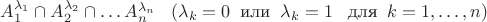 $A_1^{\lambda_1}\cap A_2^{\lambda_2}\cap \ldots A_n^{\lambda_n}\;\;\; (\lambda_k=0 \;\; \text {или} \;\; \lambda_k=1 \;\;\; \text {для} \;\; k=1, \ldots, n)$
