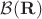$\mathcal{B}(\mathbf{R})$