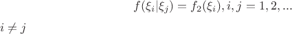 $$f(\xi_i | \xi_j) = f_2 (\xi_i),  i,j =1,2,... $$ $ i \not= j$