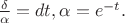 $\frac{\delta}{\alpha}=dt, \alpha =e^{-t}.$