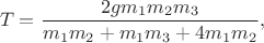 $$
T=\frac{2gm_1m_2m_3}{m_1m_2+m_1m_3+4m_1m_2},
$$