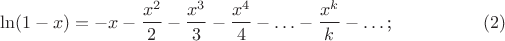 $$\ln(1-x)=-x-\frac{x^2}2-\frac{x^3}3-\frac{x^4}4-\ldots-\frac{x^k}k-\ldots\text{;}\eqno{(2)}$$