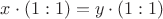 $x\cdot(1:1)=y\cdot (1:1)$